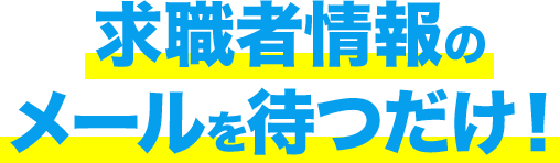 求職者情報のメールを待つだけ！